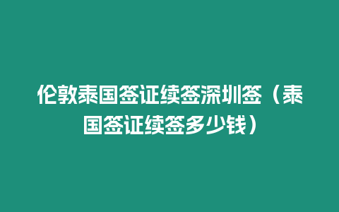 倫敦泰國簽證續簽深圳簽（泰國簽證續簽多少錢）