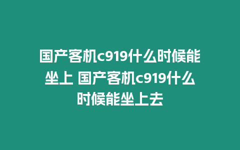 國產客機c919什么時候能坐上 國產客機c919什么時候能坐上去