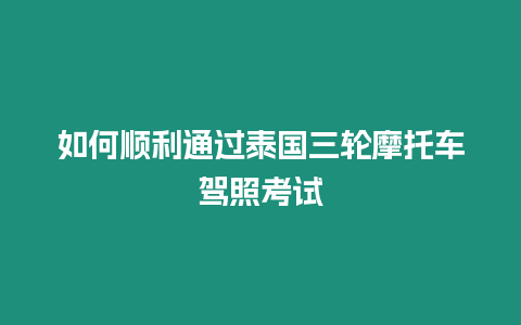 如何順利通過泰國(guó)三輪摩托車駕照考試