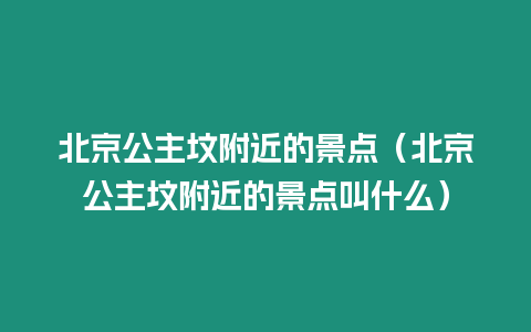 北京公主墳附近的景點（北京公主墳附近的景點叫什么）