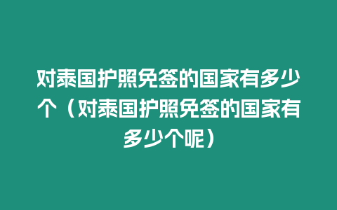 對泰國護照免簽的國家有多少個（對泰國護照免簽的國家有多少個呢）