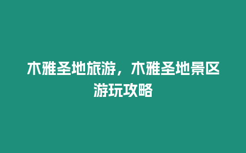 木雅圣地旅游，木雅圣地景區游玩攻略