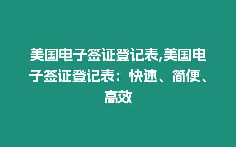 美國(guó)電子簽證登記表,美國(guó)電子簽證登記表：快速、簡(jiǎn)便、高效