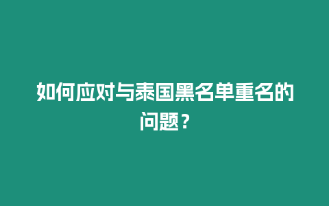 如何應(yīng)對與泰國黑名單重名的問題？