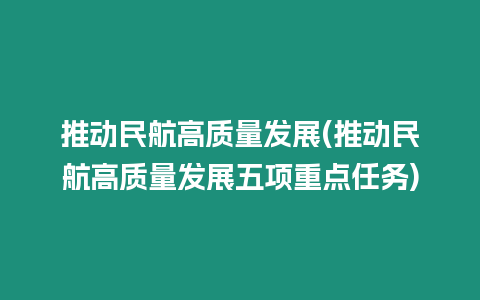 推動民航高質(zhì)量發(fā)展(推動民航高質(zhì)量發(fā)展五項重點任務(wù))