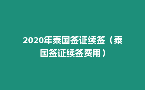 2020年泰國簽證續(xù)簽（泰國簽證續(xù)簽費(fèi)用）