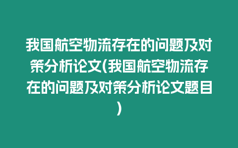 我國航空物流存在的問題及對策分析論文(我國航空物流存在的問題及對策分析論文題目)