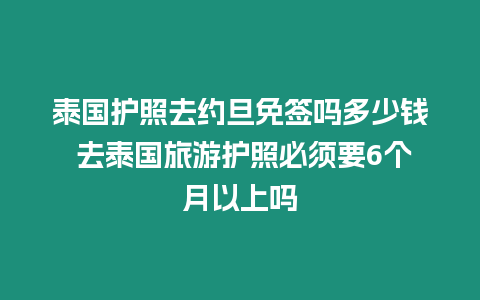 泰國(guó)護(hù)照去約旦免簽嗎多少錢(qián) 去泰國(guó)旅游護(hù)照必須要6個(gè)月以上嗎