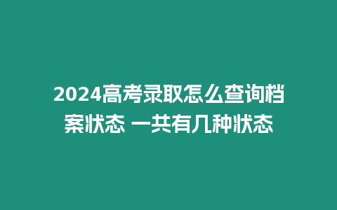 2024高考錄取怎么查詢檔案狀態 一共有幾種狀態