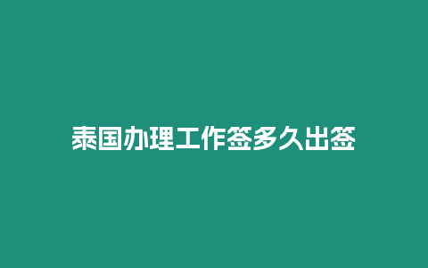 泰國辦理工作簽多久出簽