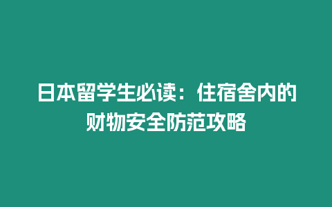 日本留學(xué)生必讀：住宿舍內(nèi)的財(cái)物安全防范攻略