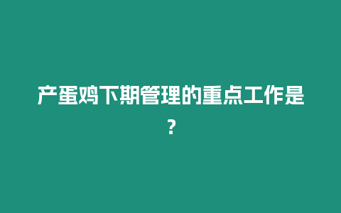 產(chǎn)蛋雞下期管理的重點(diǎn)工作是？