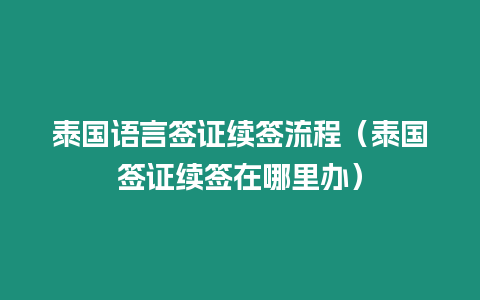 泰國語言簽證續簽流程（泰國簽證續簽在哪里辦）