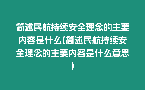 簡述民航持續(xù)安全理念的主要內(nèi)容是什么(簡述民航持續(xù)安全理念的主要內(nèi)容是什么意思)