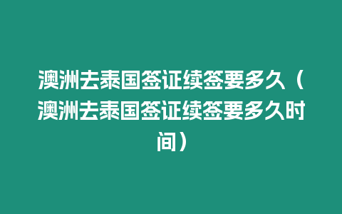 澳洲去泰國簽證續簽要多久（澳洲去泰國簽證續簽要多久時間）