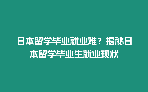 日本留學畢業(yè)就業(yè)難？揭秘日本留學畢業(yè)生就業(yè)現狀