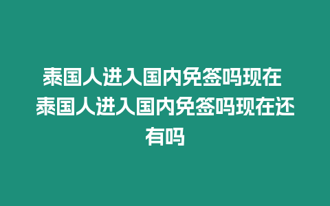 泰國人進(jìn)入國內(nèi)免簽嗎現(xiàn)在 泰國人進(jìn)入國內(nèi)免簽嗎現(xiàn)在還有嗎