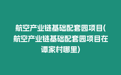 航空產業鏈基礎配套園項目(航空產業鏈基礎配套園項目在譚家村哪里)