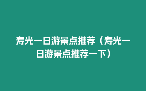 壽光一日游景點(diǎn)推薦（壽光一日游景點(diǎn)推薦一下）