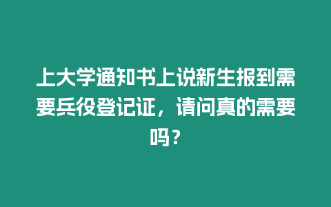 上大學(xué)通知書上說新生報到需要兵役登記證，請問真的需要嗎？