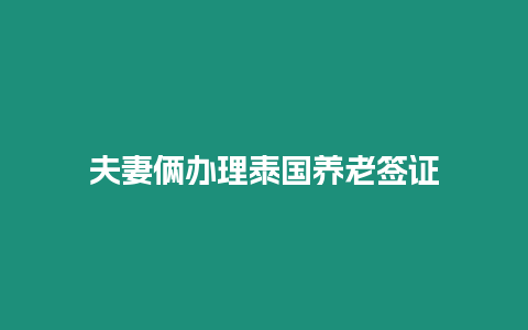 夫妻倆辦理泰國養老簽證