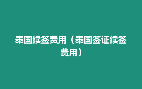 泰國續簽費用（泰國簽證續簽費用）