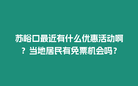 蘇峪口最近有什么優惠活動?。慨數鼐用裼忻馄睓C會嗎？