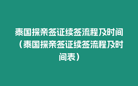 泰國探親簽證續(xù)簽流程及時(shí)間（泰國探親簽證續(xù)簽流程及時(shí)間表）