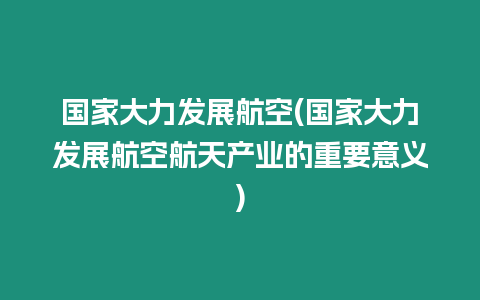 國家大力發展航空(國家大力發展航空航天產業的重要意義)