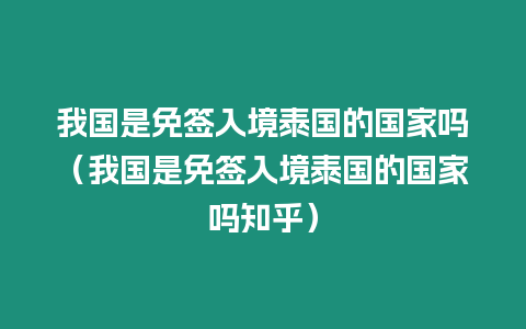 我國是免簽入境泰國的國家嗎（我國是免簽入境泰國的國家嗎知乎）