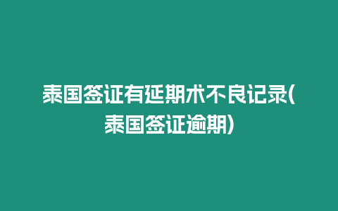 泰國(guó)簽證有延期術(shù)不良記錄(泰國(guó)簽證逾期)