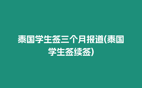 泰國學生簽三個月報道(泰國學生簽續簽)