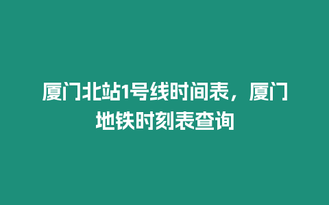 廈門北站1號線時間表，廈門地鐵時刻表查詢