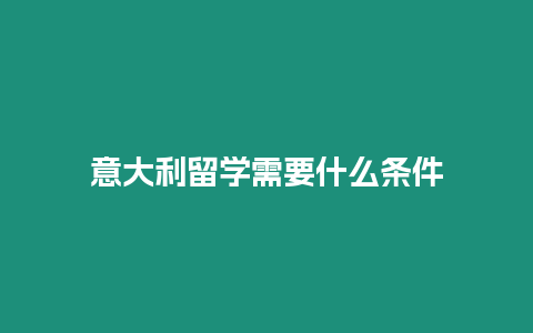 意大利留學需要什么條件