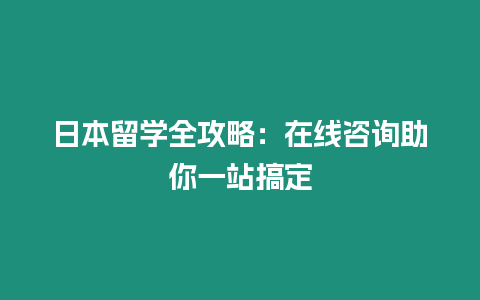 日本留學(xué)全攻略：在線咨詢助你一站搞定