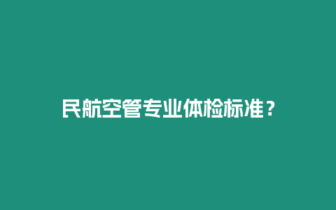 民航空管專業體檢標準？