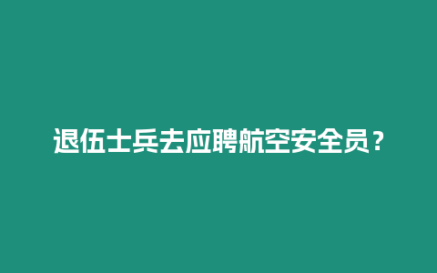 退伍士兵去應聘航空安全員？