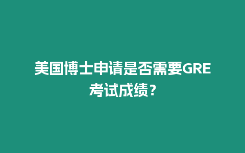 美國博士申請是否需要GRE考試成績？