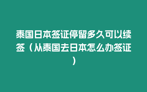 泰國日本簽證停留多久可以續簽（從泰國去日本怎么辦簽證）