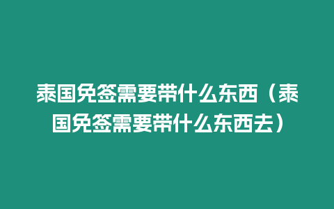 泰國免簽需要帶什么東西（泰國免簽需要帶什么東西去）