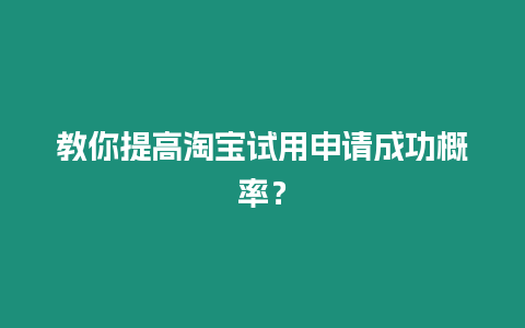 教你提高淘寶試用申請(qǐng)成功概率？