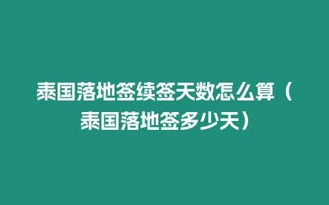 泰國落地簽續(xù)簽天數(shù)怎么算（泰國落地簽多少天）