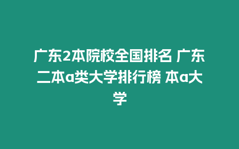 廣東2本院校全國排名 廣東二本a類大學排行榜 本a大學