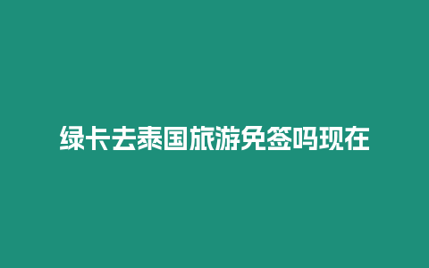 綠卡去泰國(guó)旅游免簽嗎現(xiàn)在