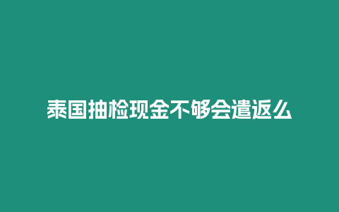 泰國抽檢現金不夠會遣返么