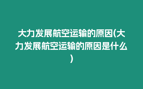 大力發展航空運輸的原因(大力發展航空運輸的原因是什么)