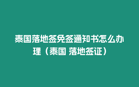 泰國落地簽免簽通知書怎么辦理（泰國 落地簽證）