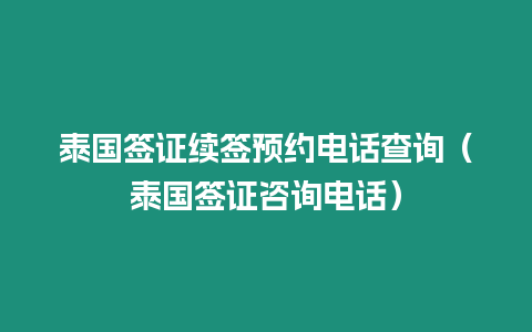 泰國簽證續(xù)簽預(yù)約電話查詢（泰國簽證咨詢電話）