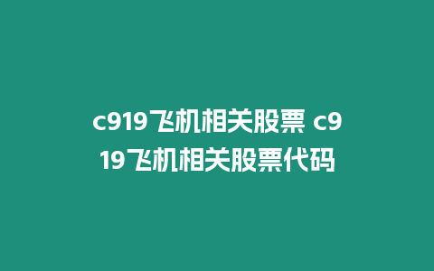 c919飛機(jī)相關(guān)股票 c919飛機(jī)相關(guān)股票代碼