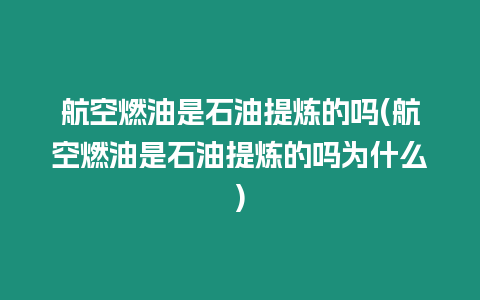 航空燃油是石油提煉的嗎(航空燃油是石油提煉的嗎為什么)